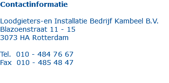 Contactinformatie Loodgieters-en Installatie Bedrijf Kambeel B.V. Blazoenstraat 11 - 15 3073 HA Rotterdam Tel. 010 - 484 76 67 Fax 010 - 485 48 47 
